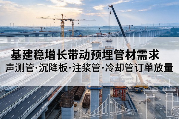 博爱基建稳增长带动预埋监测管材需求,声测管、沉降板、注浆管订单持续放量